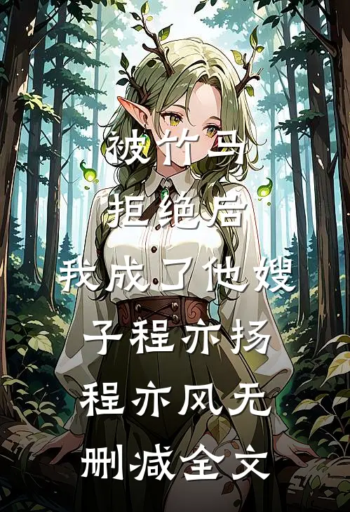 被竹马拒绝后，我成了他嫂子程亦扬程亦风无删减全文