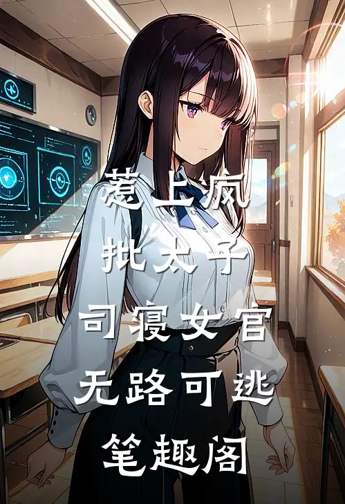 惹上疯批太子，司寝女官无路可逃笔趣阁
