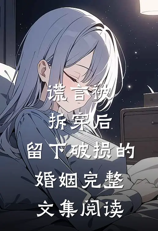 谎言被拆穿后，留下破损的婚姻完整文集阅读