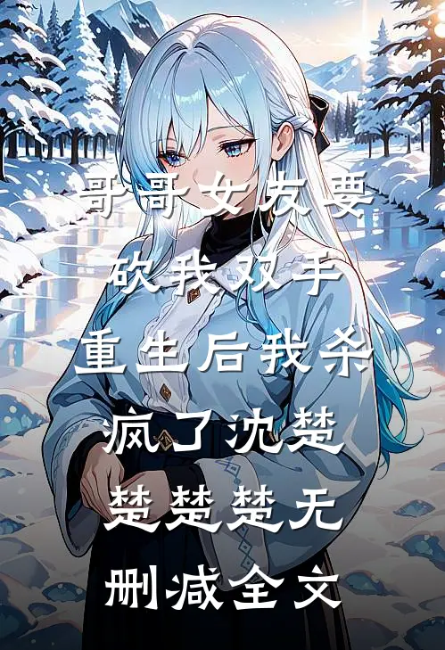 哥哥女友要砍我双手，重生后我杀疯了沈楚楚楚楚无删减全文