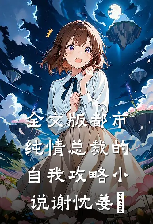全文版都市:纯情总裁的自我攻略小说谢忱姜嫄