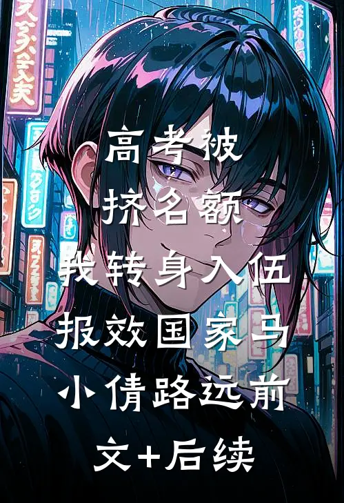 高考被挤名额，我转身入伍报效国家马小倩路远前文+后续