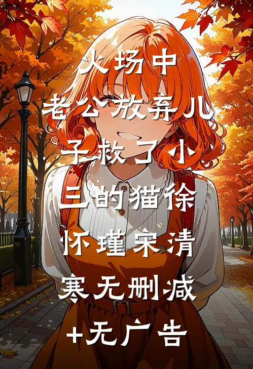 火场中，老公放弃儿子救了小三的猫徐怀瑾宋清寒无删减+无广告
