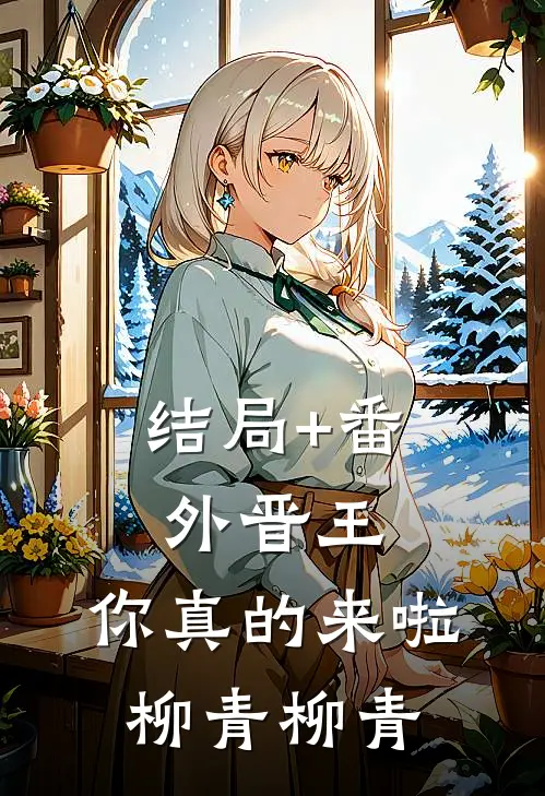 结局+番外晋王，你真的来啦柳青柳青