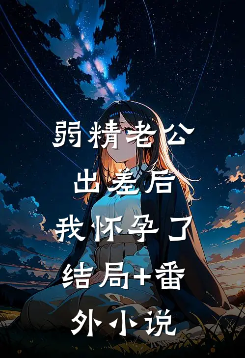 弱精老公出差后，我怀孕了结局+番外小说