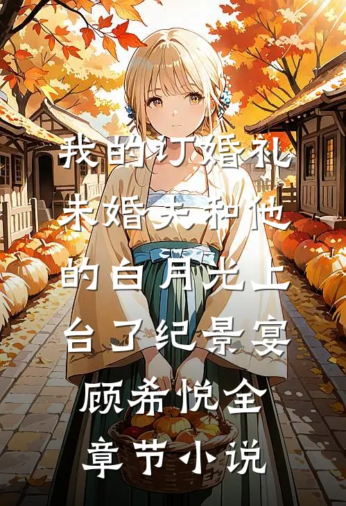 我的订婚礼，未婚夫和他的白月光上台了纪景宴顾希悦全章节小说