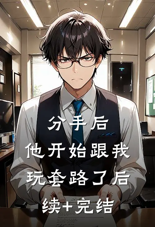 分手后，他开始跟我玩套路了后续+完结