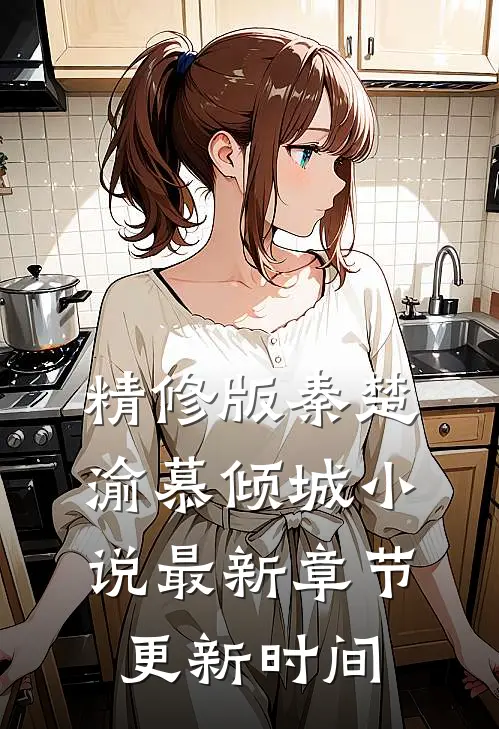精修版秦楚渝慕倾城小说最新章节更新时间