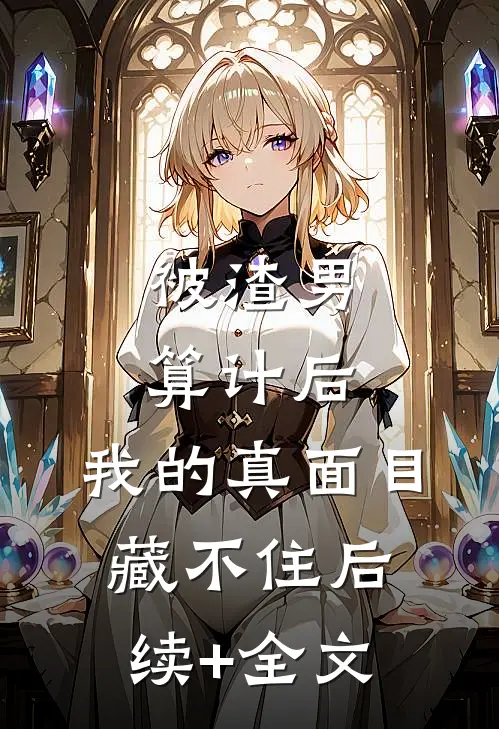 被渣男算计后，我的真面目藏不住后续+全文
