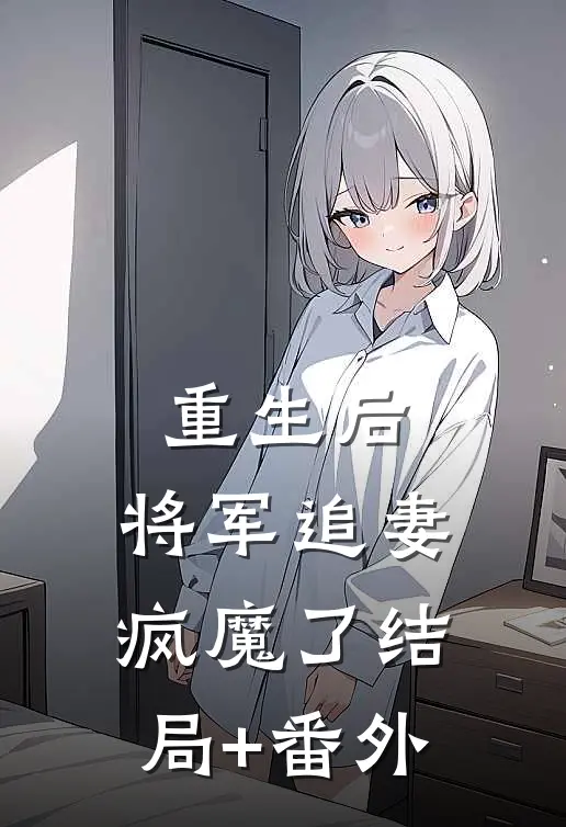 重生后，将军追妻疯魔了结局+番外