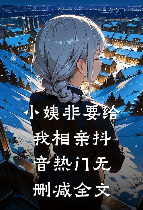小姨非要给我相亲抖音热门无删减全文