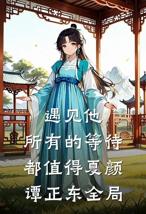 遇见他，所有的等待都值得夏颜谭正东全局