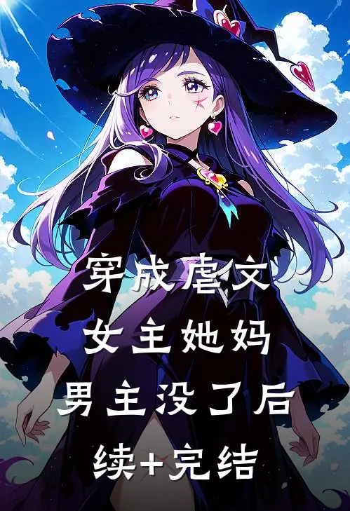 穿成虐文女主她妈，男主没了后续+完结