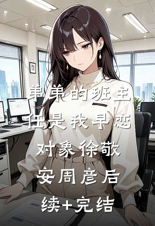 弟弟的班主任是我早恋对象徐敬安周彦后续+完结
