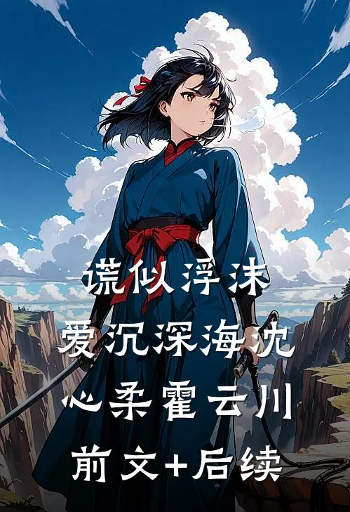 谎似浮沫，爱沉深海沈心柔霍云川前文+后续