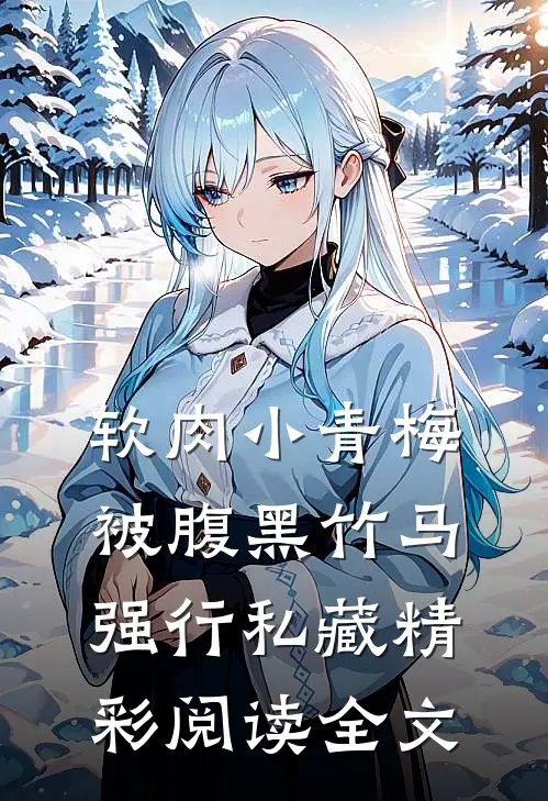 软肉小青梅被腹黑竹马强行私藏精彩阅读全文