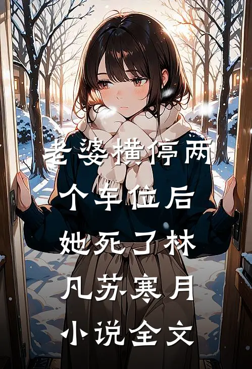 老婆横停两个车位后，她死了林凡苏寒月小说全文