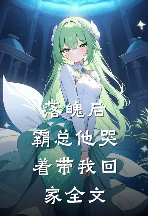 落魄后，霸总他哭着带我回家全文