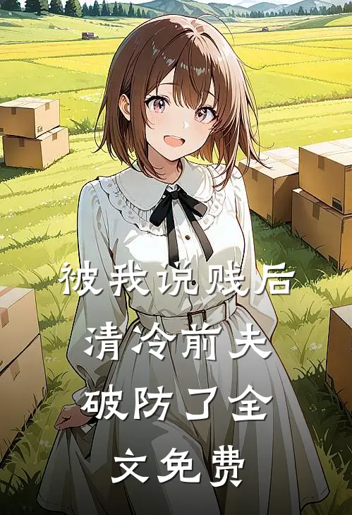 被我说贱后，清冷前夫破防了全文免费
