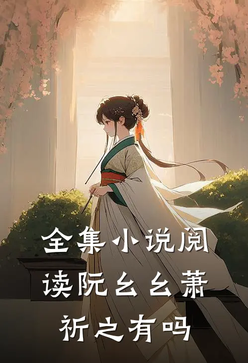 全集小说阅读阮幺幺萧祈之有吗