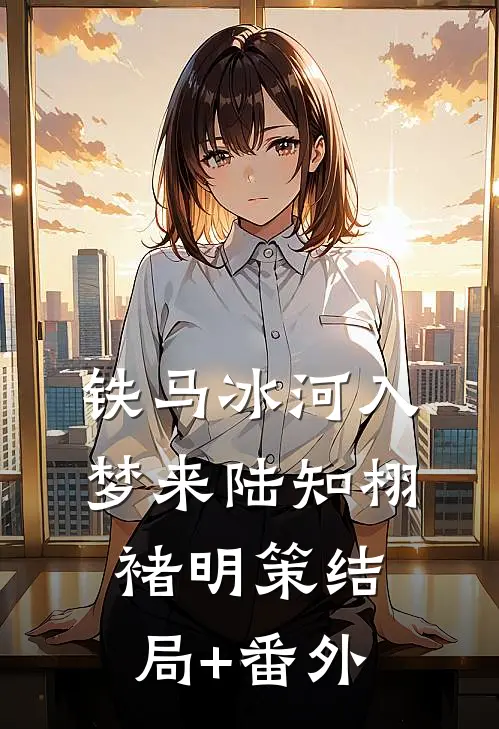 铁马冰河入梦来陆知栩褚明策结局+番外