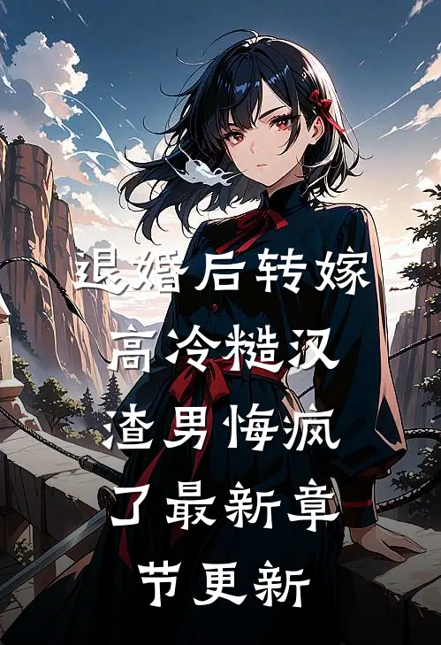 退婚后转嫁高冷糙汉，渣男悔疯了最新章节更新