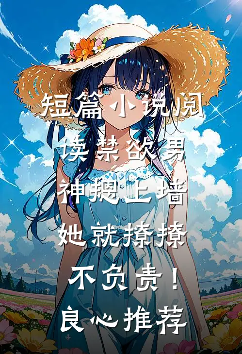 短篇小说阅读禁欲男神摁上墙，她就撩撩不负责！良心推荐