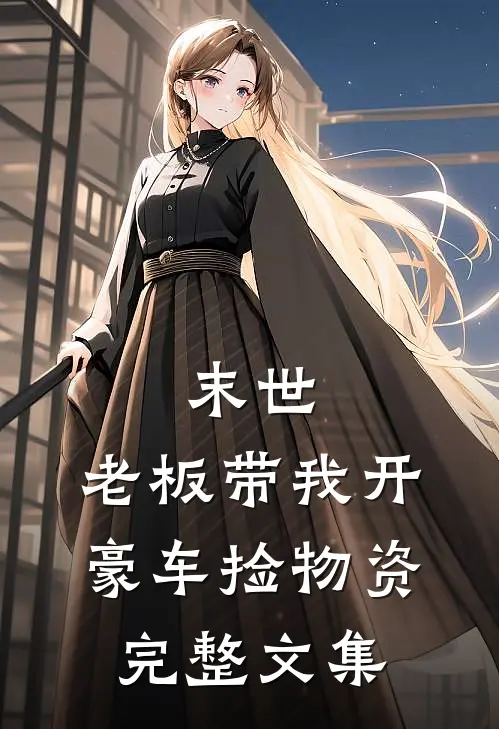 末世：老板带我开豪车捡物资完整文集