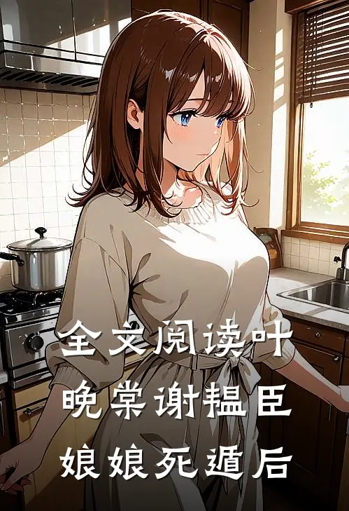全文阅读叶晚棠谢韫臣娘娘死遁后