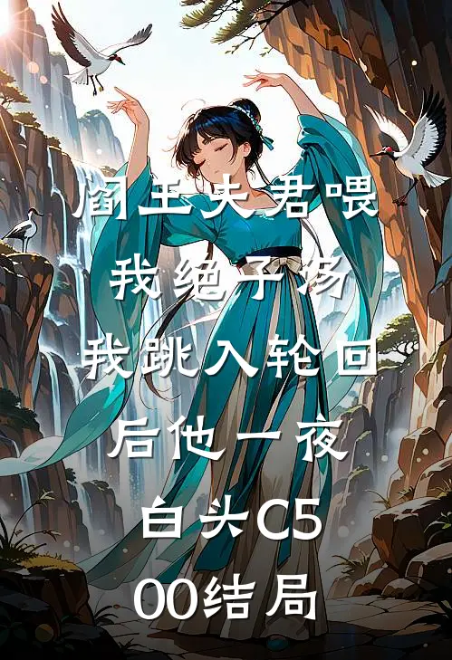 阎王夫君喂我绝子汤，我跳入轮回后他一夜白头C500结局