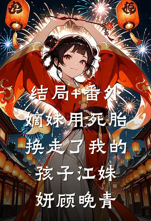 结局+番外嫡妹用死胎换走了我的孩子江姝妍顾晚青