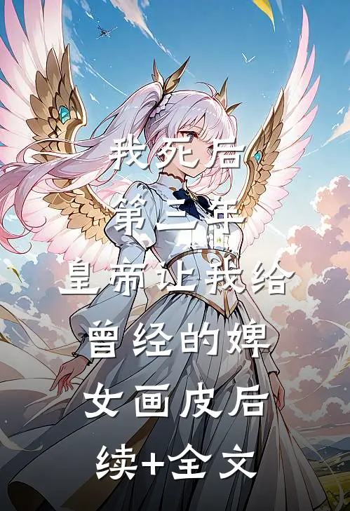 我死后第三年，皇帝让我给曾经的婢女画皮后续+全文
