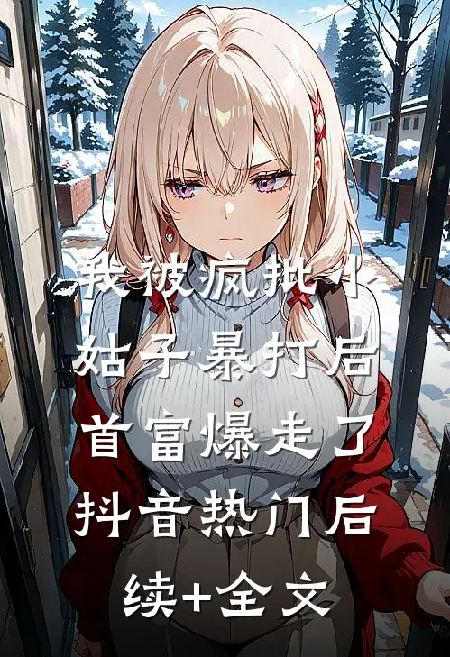 我被疯批小姑子暴打后，首富爆走了抖音热门后续+全文