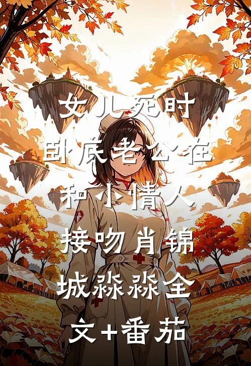女儿死时，卧底老公在和小情人接吻肖锦城淼淼全文+番茄