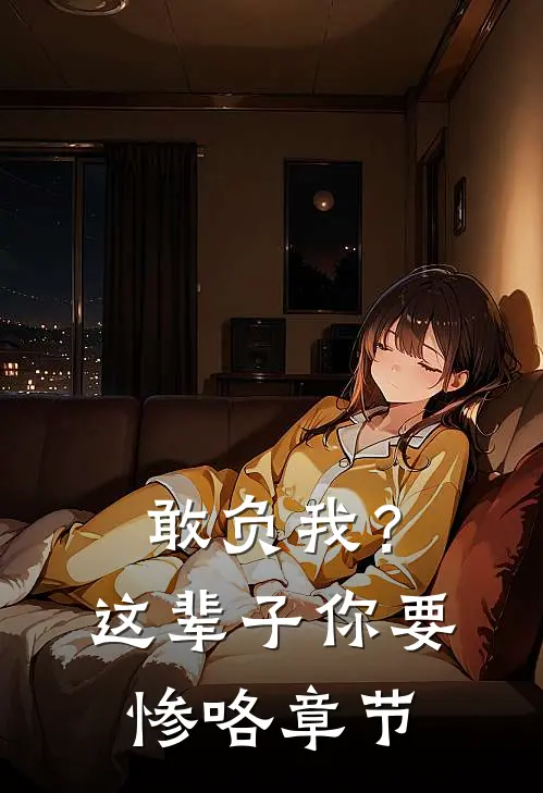 敢负我？这辈子你要惨咯章节