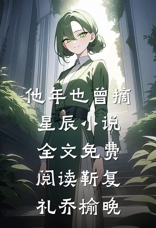 他年也曾摘星辰小说全文免费阅读靳复礼乔榆晚