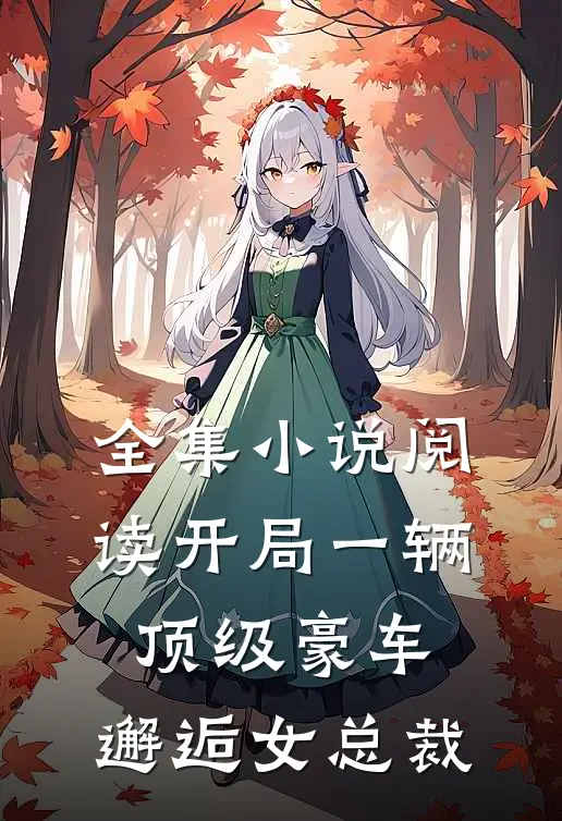 全集小说阅读开局一辆顶级豪车，邂逅女总裁