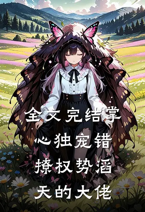 全文完结掌心独宠错撩权势滔天的大佬