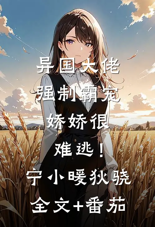 异国大佬强制霸宠，娇娇很难逃！宁小暖狄骁全文+番茄