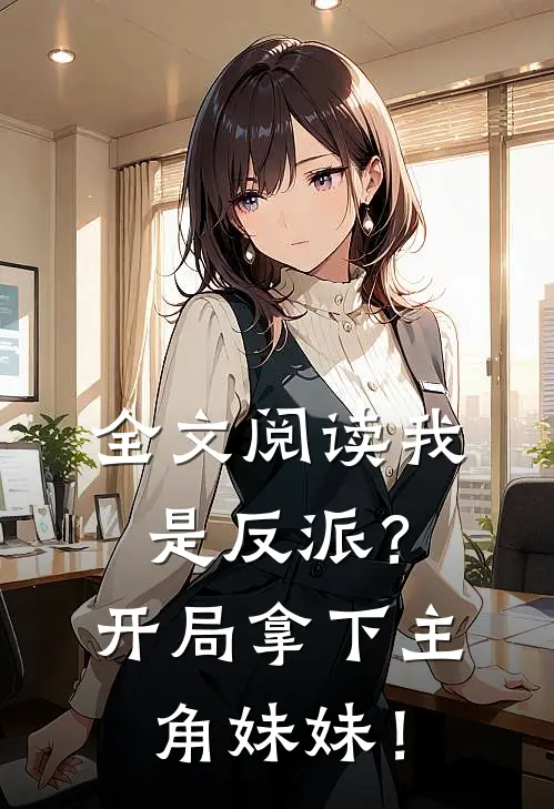 全文阅读我是反派？开局拿下主角妹妹！