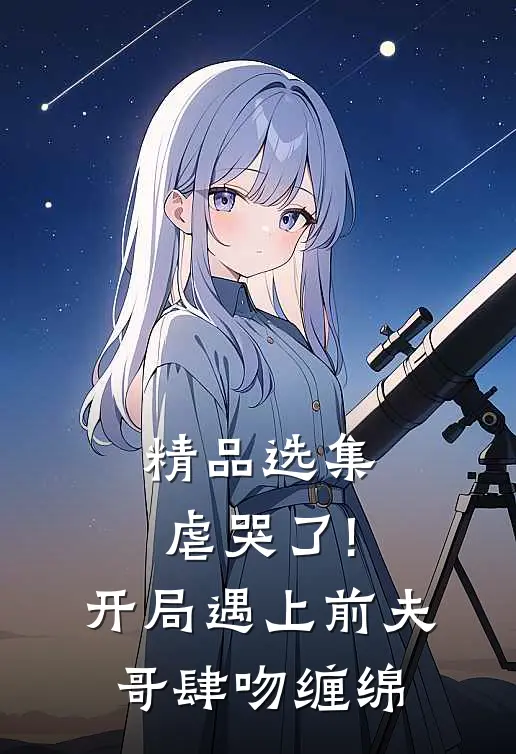 精品选集虐哭了!开局遇上前夫哥肆吻缠绵