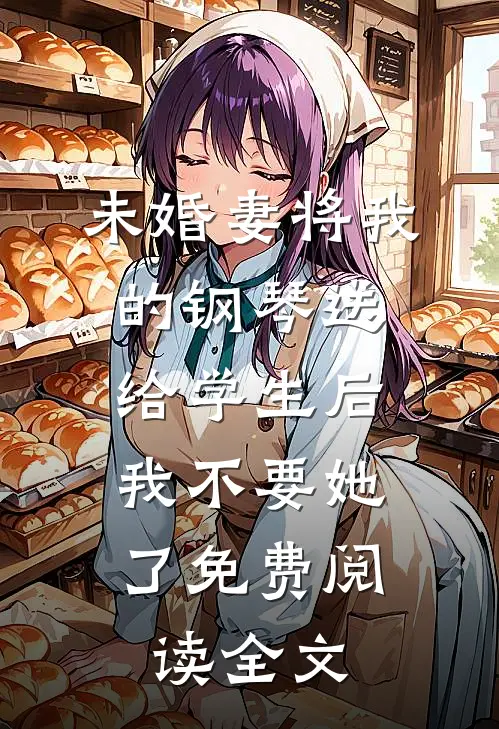 未婚妻将我的钢琴送给学生后，我不要她了免费阅读全文