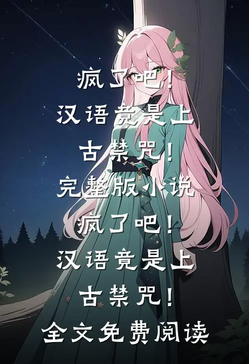 疯了吧！汉语竟是上古禁咒！完整版小说_疯了吧！汉语竟是上古禁咒！全文免费阅读