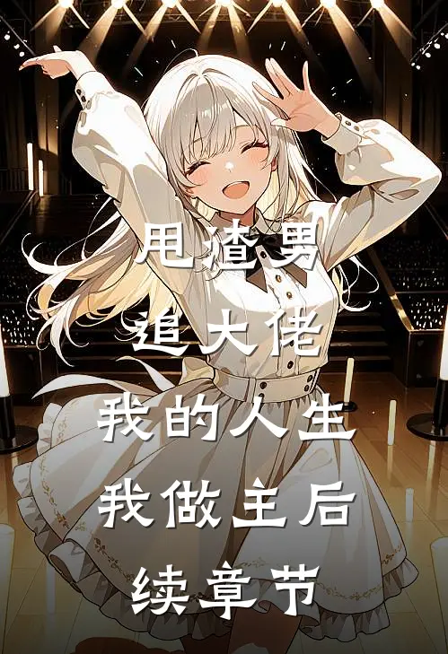 甩渣男，追大佬，我的人生我做主后续章节
