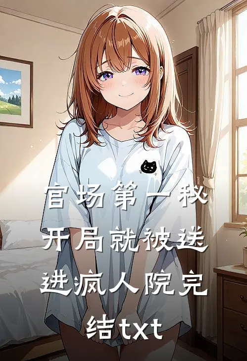 官场第一秘：开局就被送进疯人院完结txt