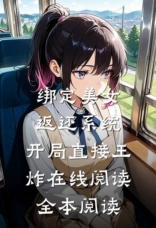 绑定美女返还系统，开局直接王炸在线阅读全本阅读