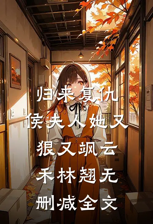 归来复仇：侯夫人她又狠又飒云禾林翘无删减全文