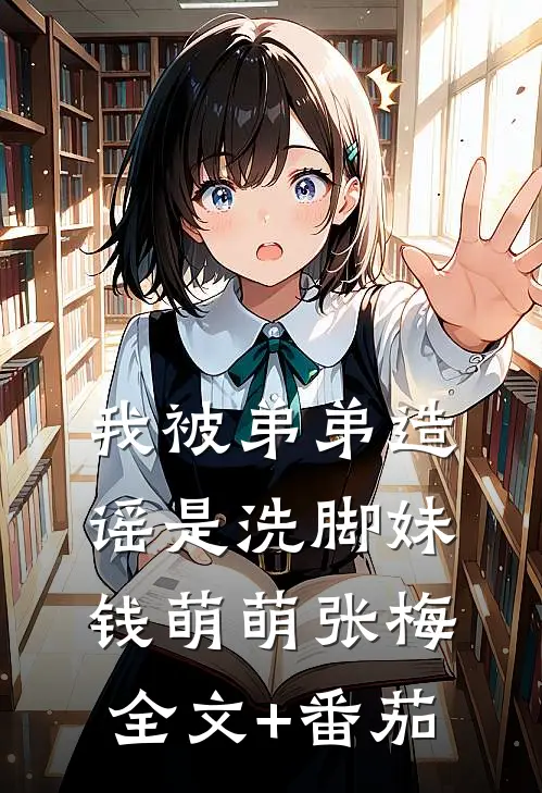 我被弟弟造谣是洗脚妹钱萌萌张梅全文+番茄
