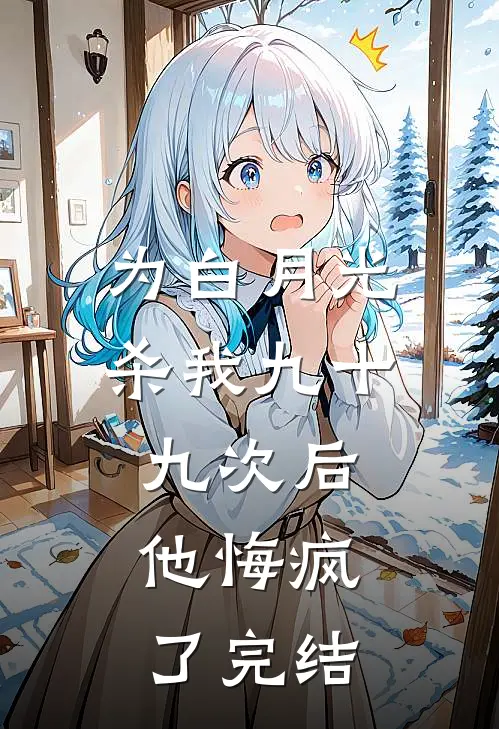 为白月光杀我九十九次后，他悔疯了完结