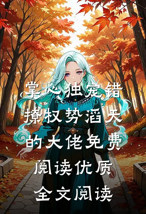 掌心独宠错撩权势滔天的大佬免费阅读优质全文阅读